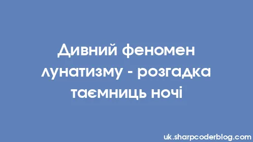 Дивний феномен лунатизму - розгадка таємниць ночі - Thumbnail