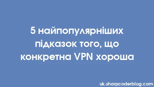 5 найпопулярніших підказок того, що конкретна VPN хороша - Thumbnail