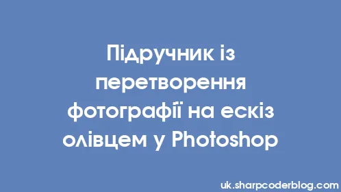 Підручник із перетворення фотографії на ескіз олівцем у Photoshop - Thumbnail