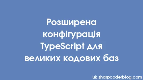 Розширена конфігурація TypeScript для великих кодових баз - Thumbnail