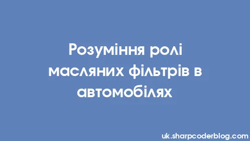 Розуміння ролі масляних фільтрів в автомобілях - Thumbnail