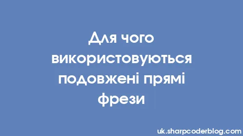 Для чого використовуються подовжені прямі фрези - Thumbnail