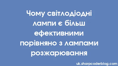Чому світлодіодні лампи є більш ефективними порівняно з лампами розжарювання - Thumbnail